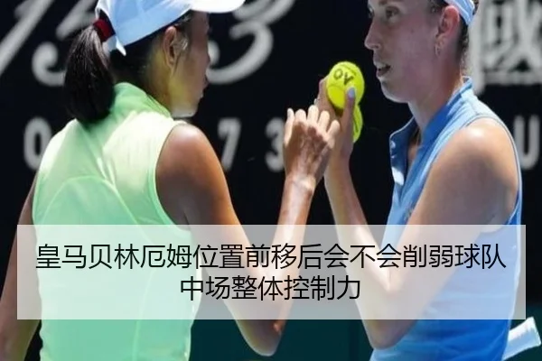 皇马贝林厄姆位置前移后会不会削弱球队中场整体控制力