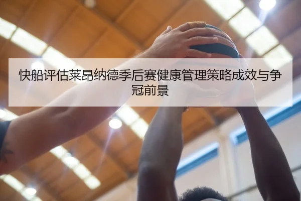 快船评估莱昂纳德季后赛健康管理策略成效与争冠前景