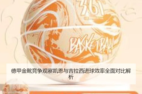 德甲金靴竞争观察凯恩与吉拉西进球效率全面对比解析