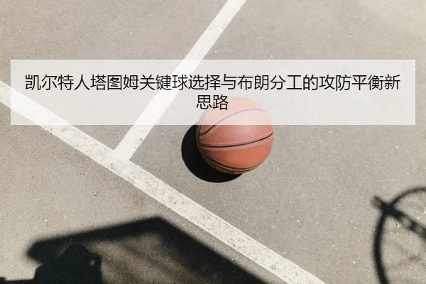 凯尔特人塔图姆关键球选择与布朗分工的攻防平衡新思路