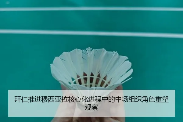拜仁推进穆西亚拉核心化进程中的中场组织角色重塑观察