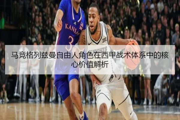马竞格列兹曼自由人角色在西甲战术体系中的核心价值解析