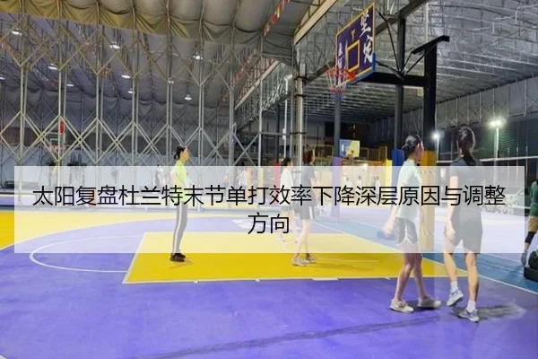 太阳复盘杜兰特末节单打效率下降深层原因与调整方向