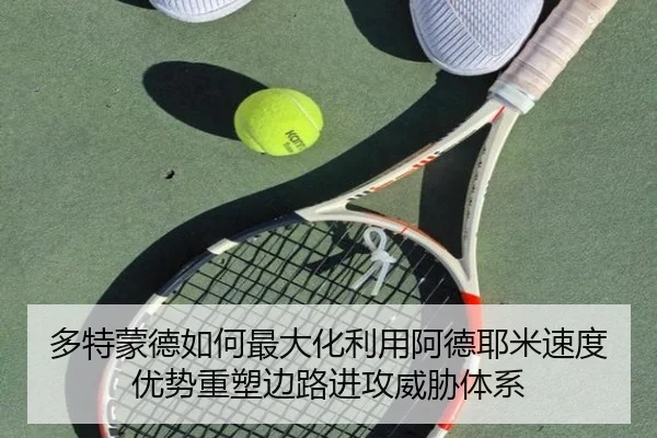 多特蒙德如何最大化利用阿德耶米速度优势重塑边路进攻威胁体系