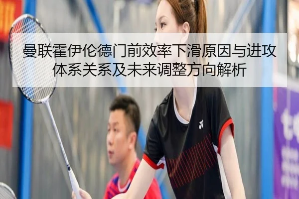 曼联霍伊伦德门前效率下滑原因与进攻体系关系及未来调整方向解析