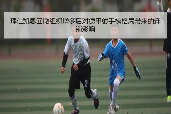 拜仁凯恩回撤组织增多后对德甲射手榜格局带来的连锁影响