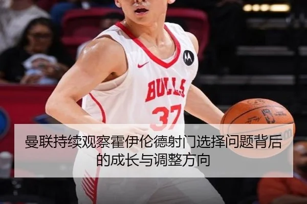曼联持续观察霍伊伦德射门选择问题背后的成长与调整方向