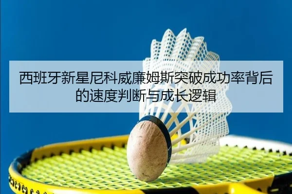 西班牙新星尼科威廉姆斯突破成功率背后的速度判断与成长逻辑