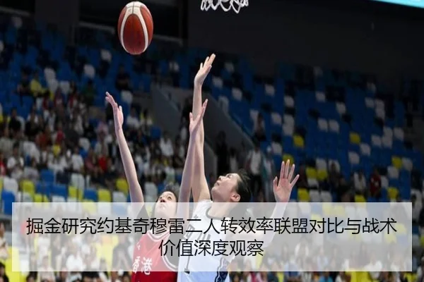 掘金研究约基奇穆雷二人转效率联盟对比与战术价值深度观察