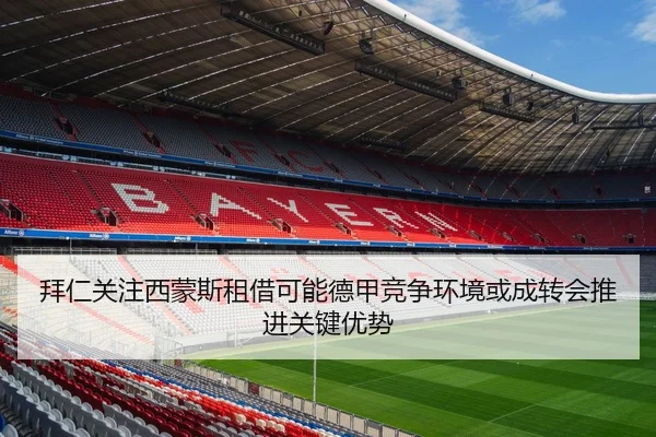 拜仁关注西蒙斯租借可能德甲竞争环境或成转会推进关键优势
