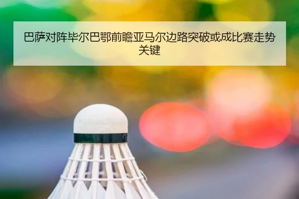 巴萨对阵毕尔巴鄂前瞻亚马尔边路突破或成比赛走势关键