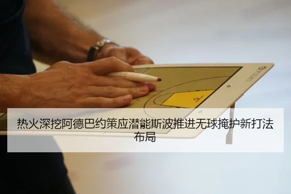 热火深挖阿德巴约策应潜能斯波推进无球掩护新打法布局