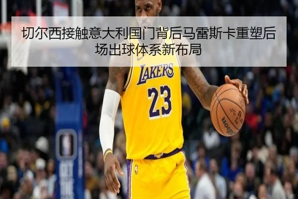 切尔西接触意大利国门背后马雷斯卡重塑后场出球体系新布局